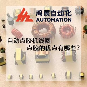 自動點膠機線圈點膠的優點有哪些?-鴻展自動化 自動點膠機線圈點膠的優點有哪些?-鴻展自動化